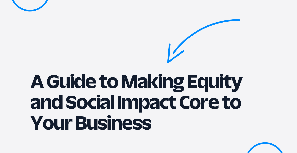 A Guide to Making Equity and Social Impact Core to Your Business