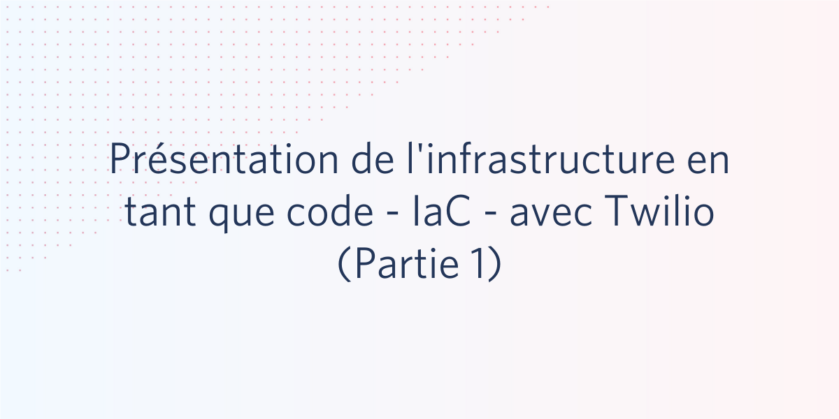 Présentation de l'infrastructure en tant que code - IaC - avec Twilio (Partie 1)