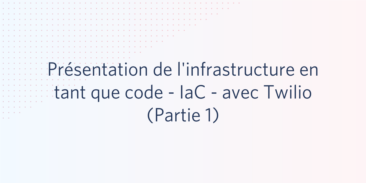 Présentation de l'infrastructure en tant que code - IaC - avec Twilio (Partie 1) Présentation de l'infrastructure en tant que code - IaC - avec Twilio (Partie 1)
