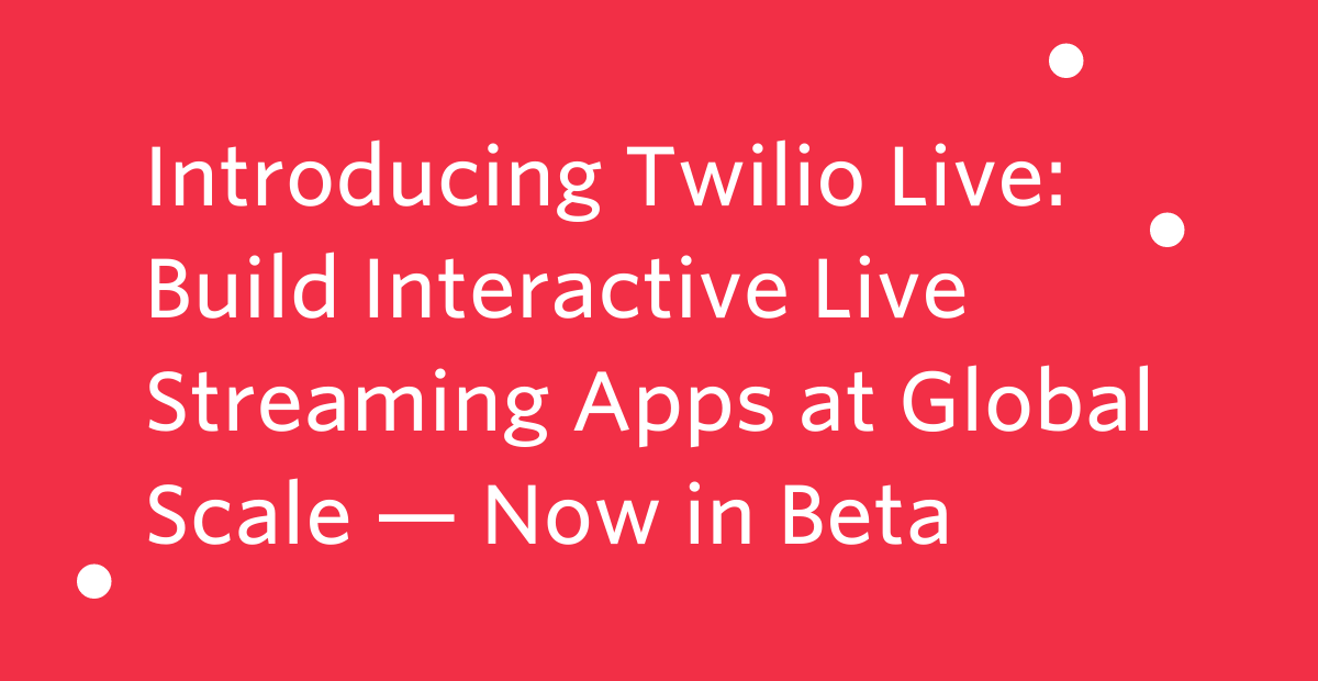 Introducing Twilio Live Build Interactive Live Streaming Apps at Global Scale — Now in Beta JP