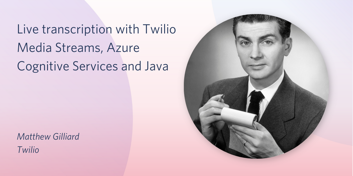 Live transcription with Twilio Media Streams, Azure Cognitive Services and Java Live transcription with Twilio Media Streams, Azure Cognitive Services and Java