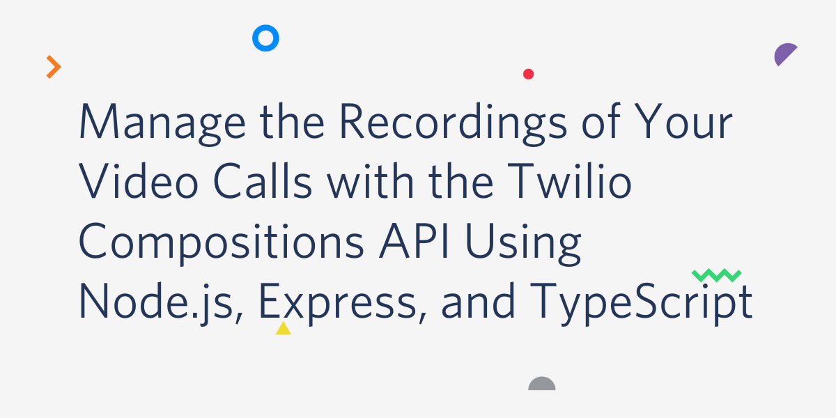 Manage the Recordings of Your Video Calls with the Twilio Compositions API Using Node.js, Express, and TypeScript