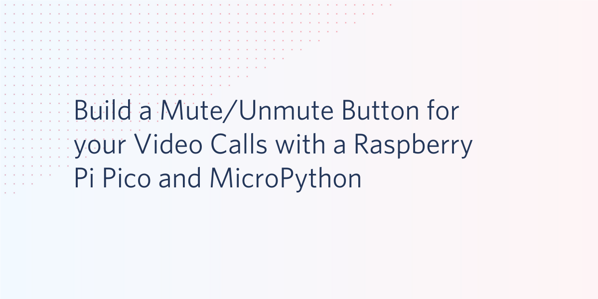 Build a Mute/Unmute Button for your Video Calls with a Raspberry Pi Pico and MicroPython