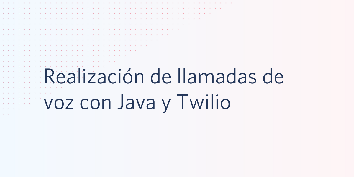 Realización de llamadas de voz con Java y Twilio Realización de llamadas de voz con Java y Twilio