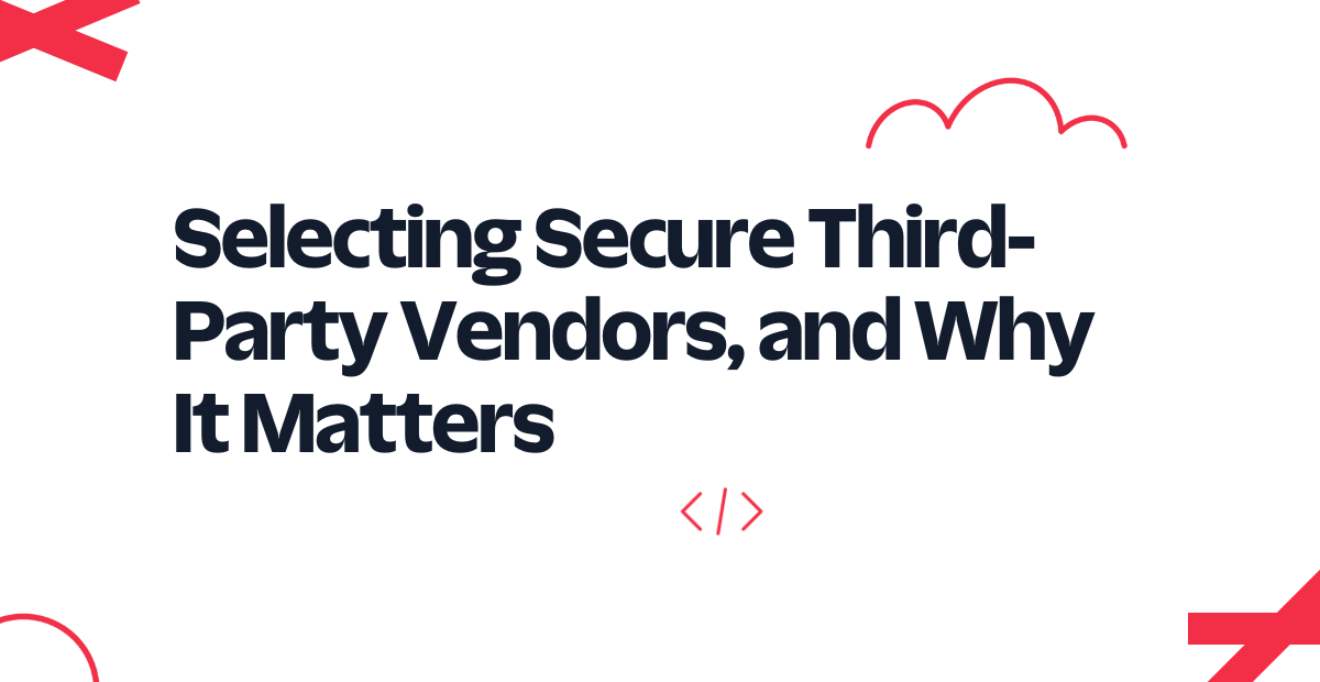 Selecting Secure Third-Party Vendors, and Why It Matters
