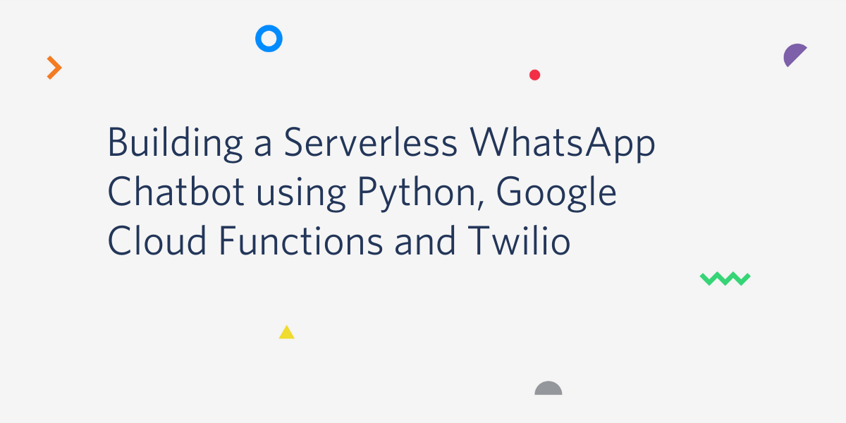 Building a Serverless WhatsApp Chatbot using Python, Google Cloud Functions and Twilio Building a Serverless WhatsApp Chatbot using Python, Google Cloud Functions and Twilio