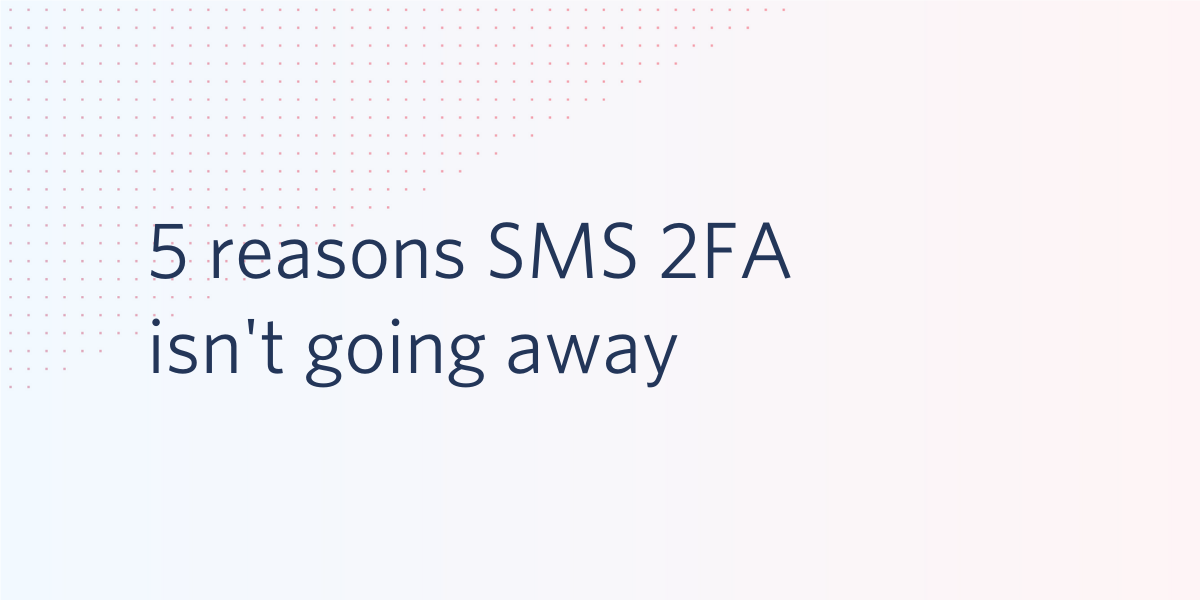 5 reasons SMS 2FA isn't going away