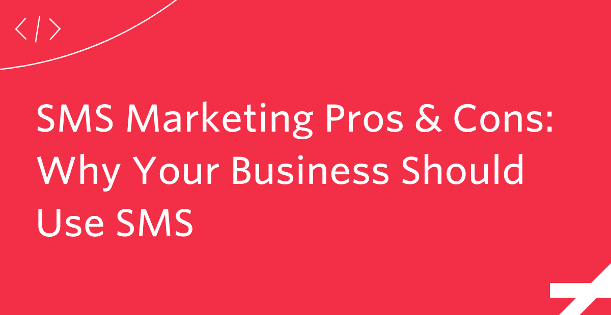 SMS Marketing Pros & Cons: Why Your Business Should Use SMS