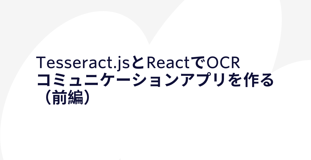 Tesseract.jsとReactでOCRコミュニケーションアプリを作る（前編）