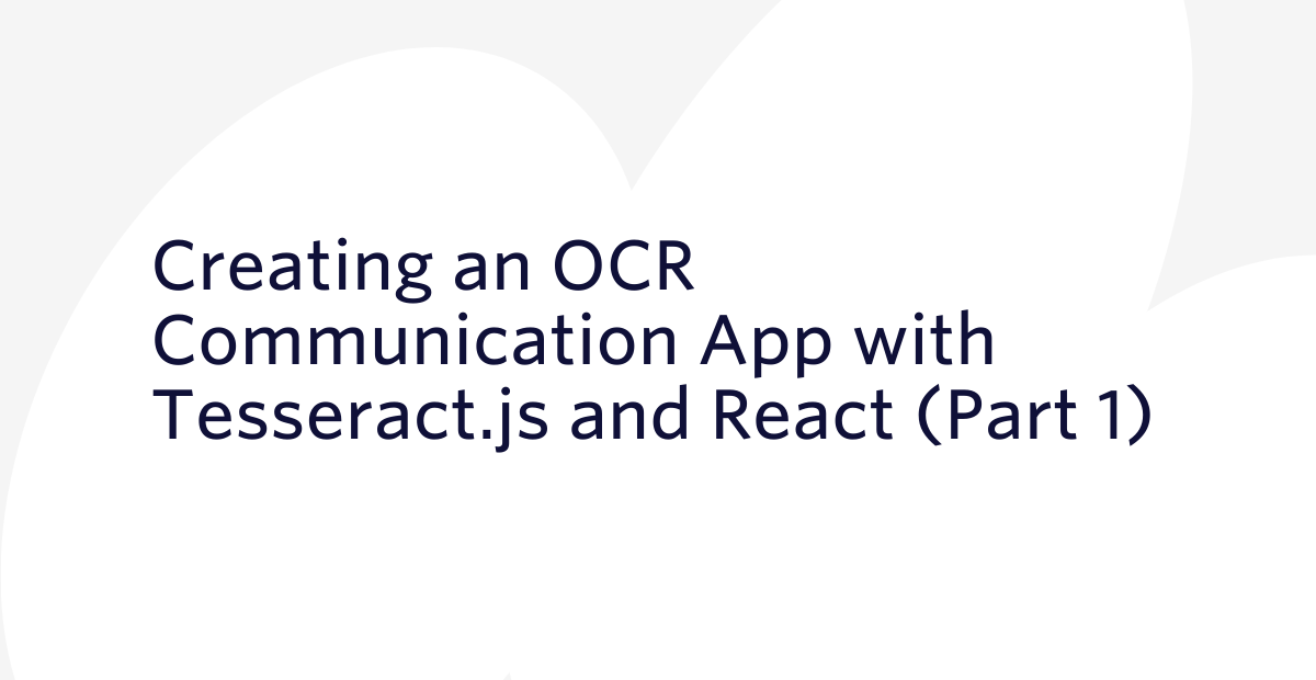 Creating an OCR Communication App with Tesseract.js and React (Part 1) Creating an OCR Communication App with Tesseract.js and React (Part 1)
