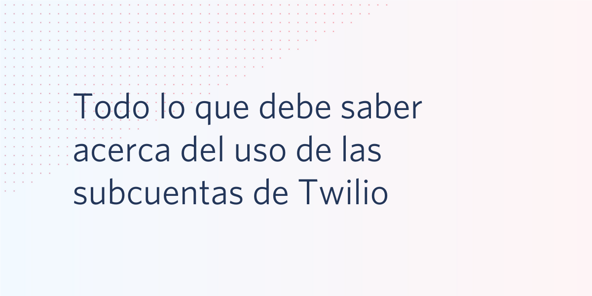 Todo lo que debe saber acerca del uso de las subcuentas de Twilio