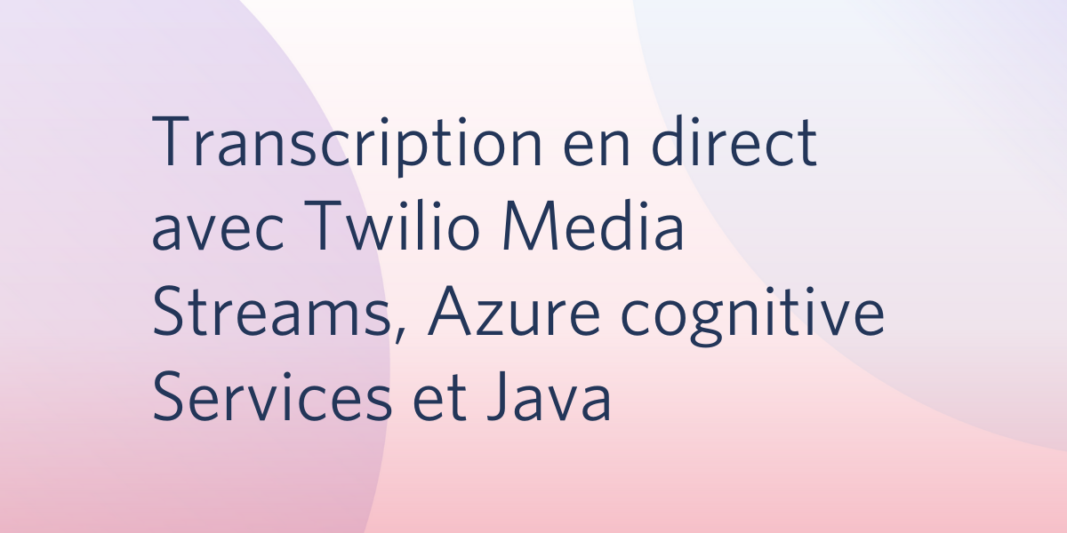 Transcription en direct avec Twilio Media Streams, Azure cognitive Services et Java
