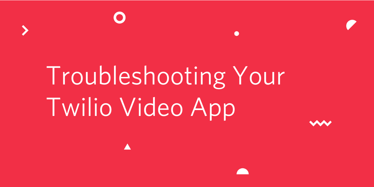 Troubleshooting Your Twilio Video App