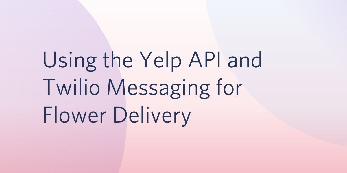 Using the Yelp API and Twilio Messaging for Mother's Day Flower Delivery