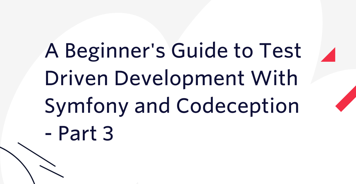 A Beginner's Guide to Test Driven Development With Symfony and Codeception - Part 3