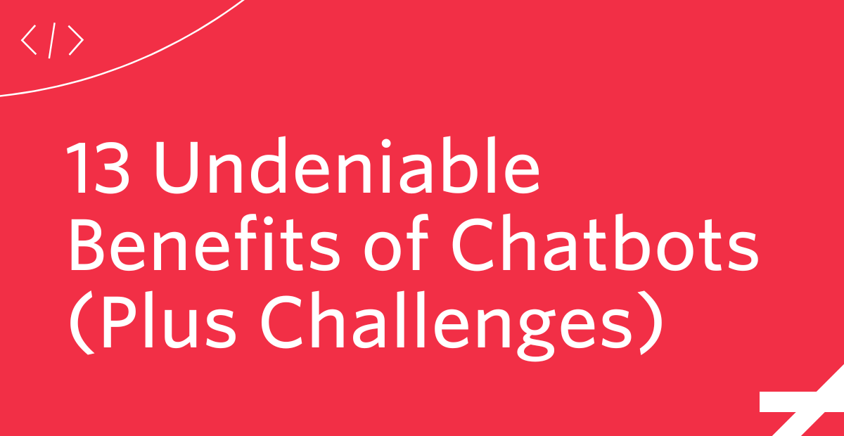 13 Undeniable Benefits of Chatbots (Plus  Challenges)