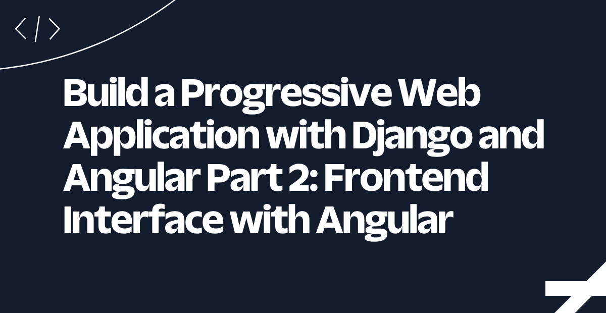 Build a Progressive Web Application with Django and Angular Part 2: Frontend Interface with Angular