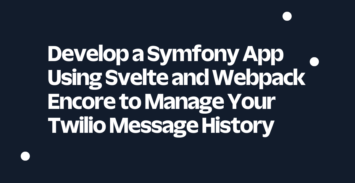 Develop a Symfony App Using Svelte and Webpack Encore to Manage Your Twilio Message History Develop a Symfony App Using Svelte and Webpack Encore to Manage Your Twilio Message History