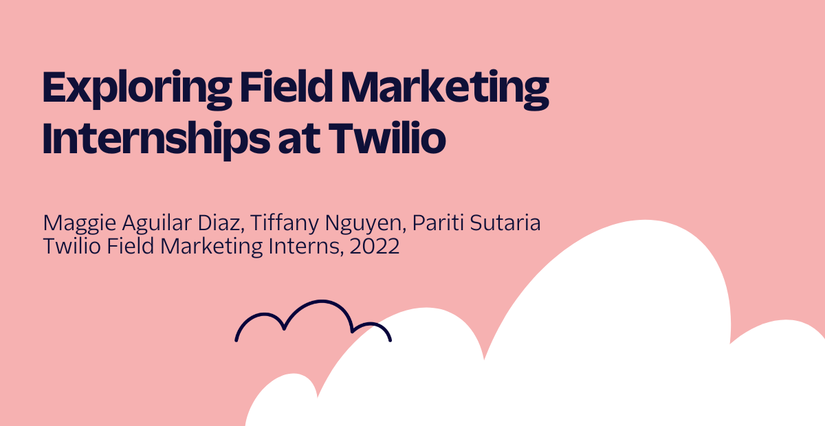 Exploring Field Marketing Internships at Twilio by Maggie Aguillar Diaz, Tiffany Nguyen, and Pariti Sutaria