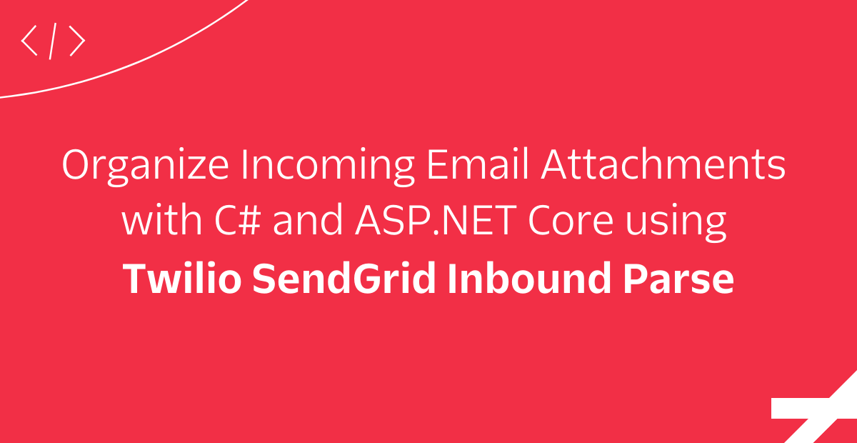Organize Incoming Email Attachments with C# and ASP.NET Core using Twilio SendGrid Inbound Parse Organize Incoming Email Attachments with C# and ASP.NET Core using Twilio SendGrid Inbound Parse
