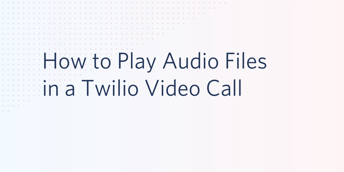 How to Play Audio Files in a Twilio Video Call