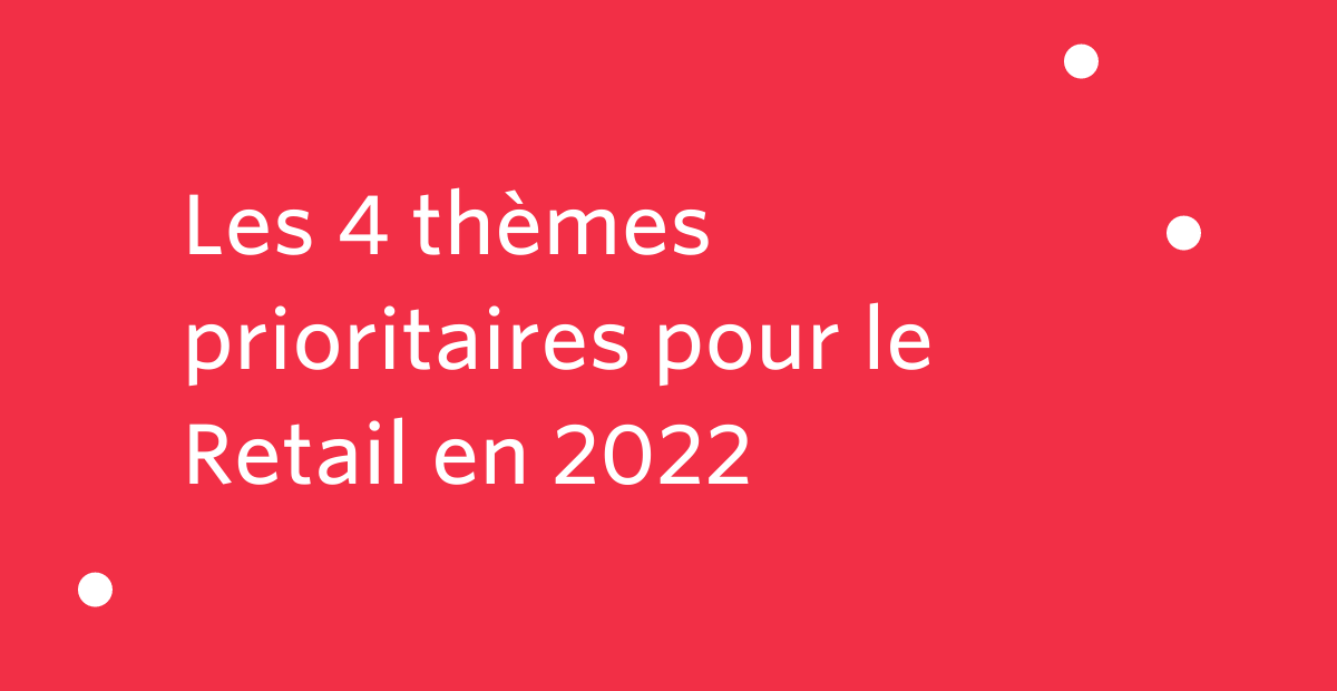 Retail : Thème prioritaires Retail : Thème prioritaires
