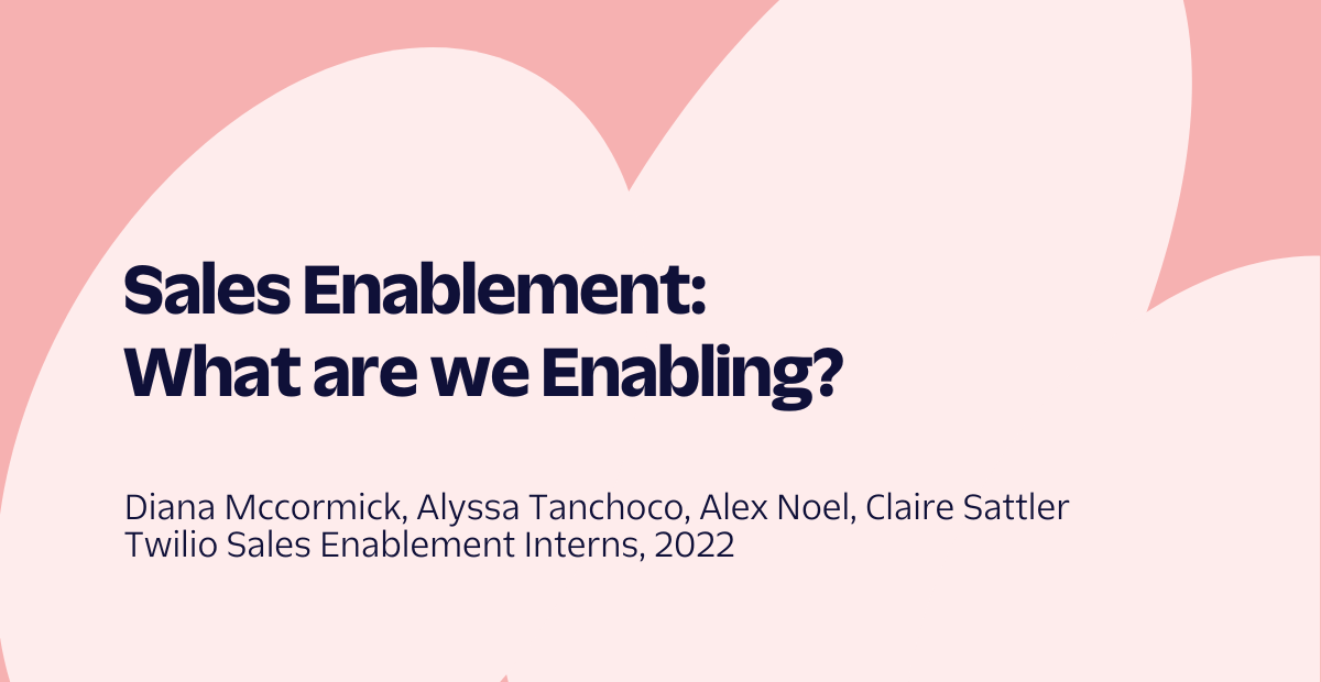 Sales Enablement: What are we Enabling? by Twilio Sales Enablement Interns 2022