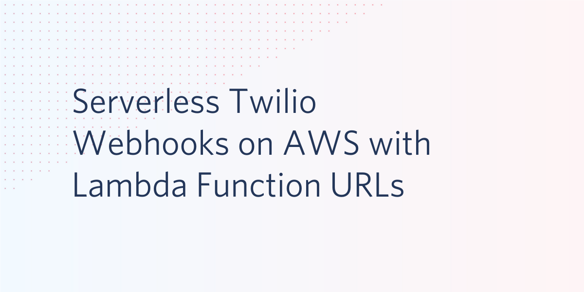 Serverless Twilio Webhooks on AWS with Lambda Function URLs Serverless Twilio Webhooks on AWS with Lambda Function URLs