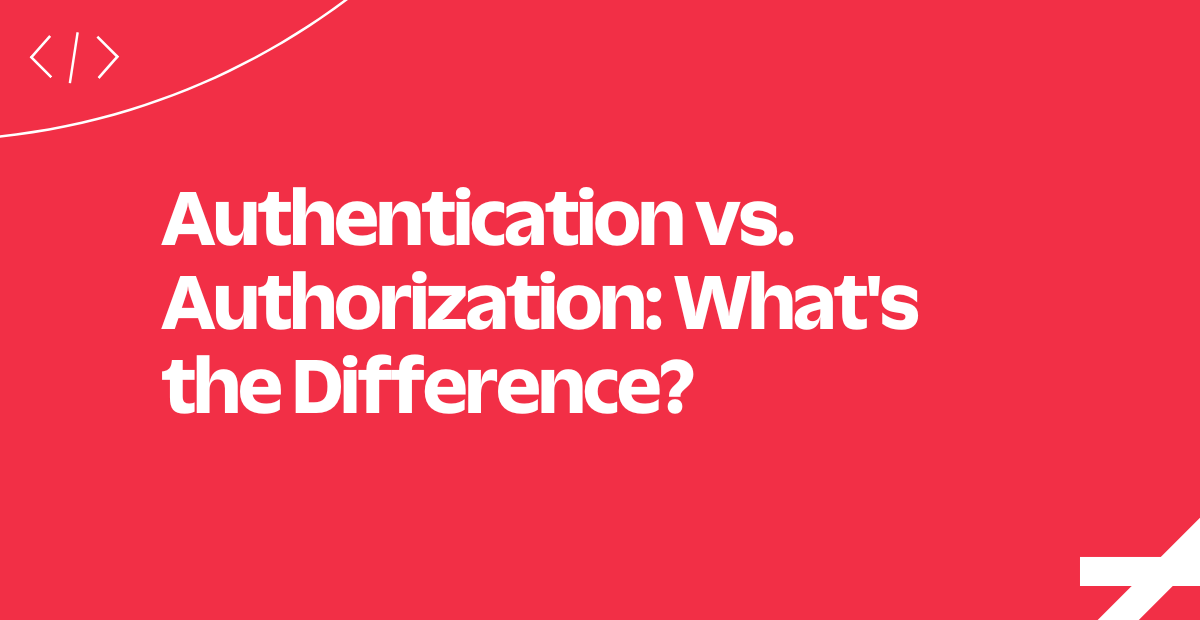 Authentication vs. Authorization: What's the Difference?