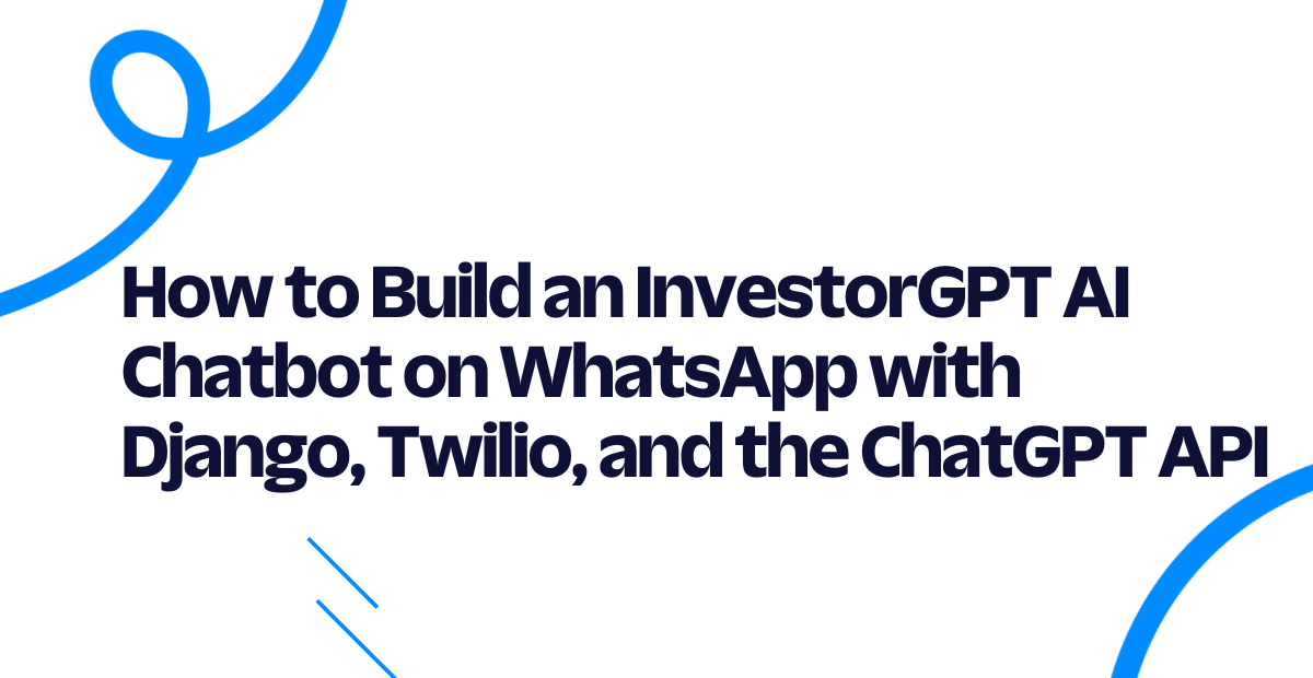 How to Build an InvestorGPT AI Chatbot on WhatsApp with Django, Twilio, and the ChatGPT API