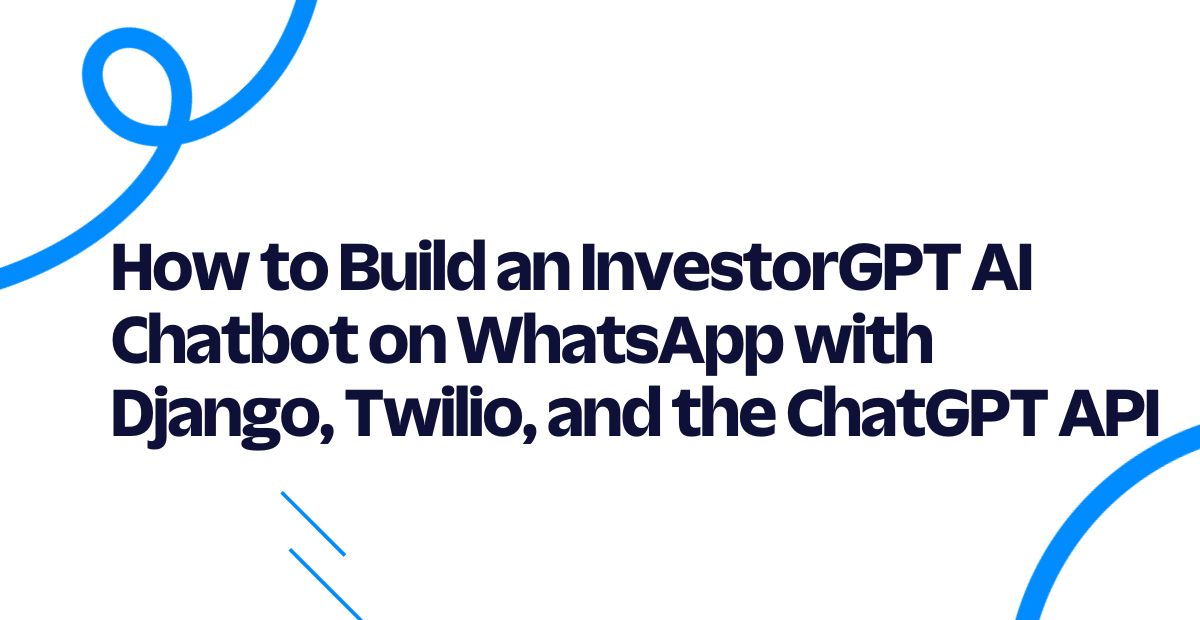 How to Build an InvestorGPT AI Chatbot on WhatsApp with Django, Twilio, and the ChatGPT API How to Build an InvestorGPT AI Chatbot on WhatsApp with Django, Twilio, and the ChatGPT API