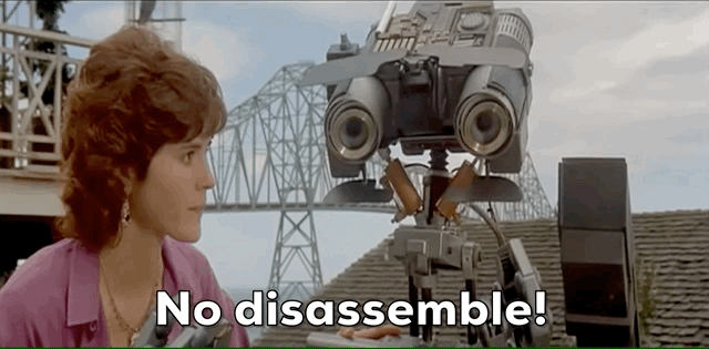 Johnny Five from the movie Short Circuit saying "No disassemble" and rolling away distraught