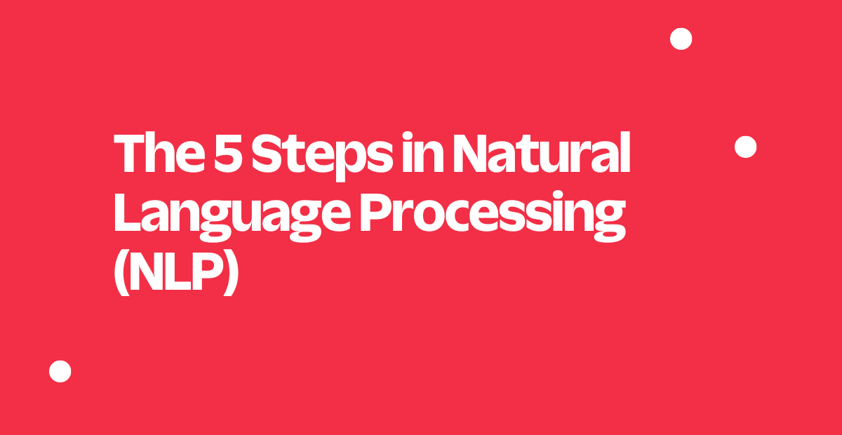 The 5 Steps in Natural Language Processing (NLP)
