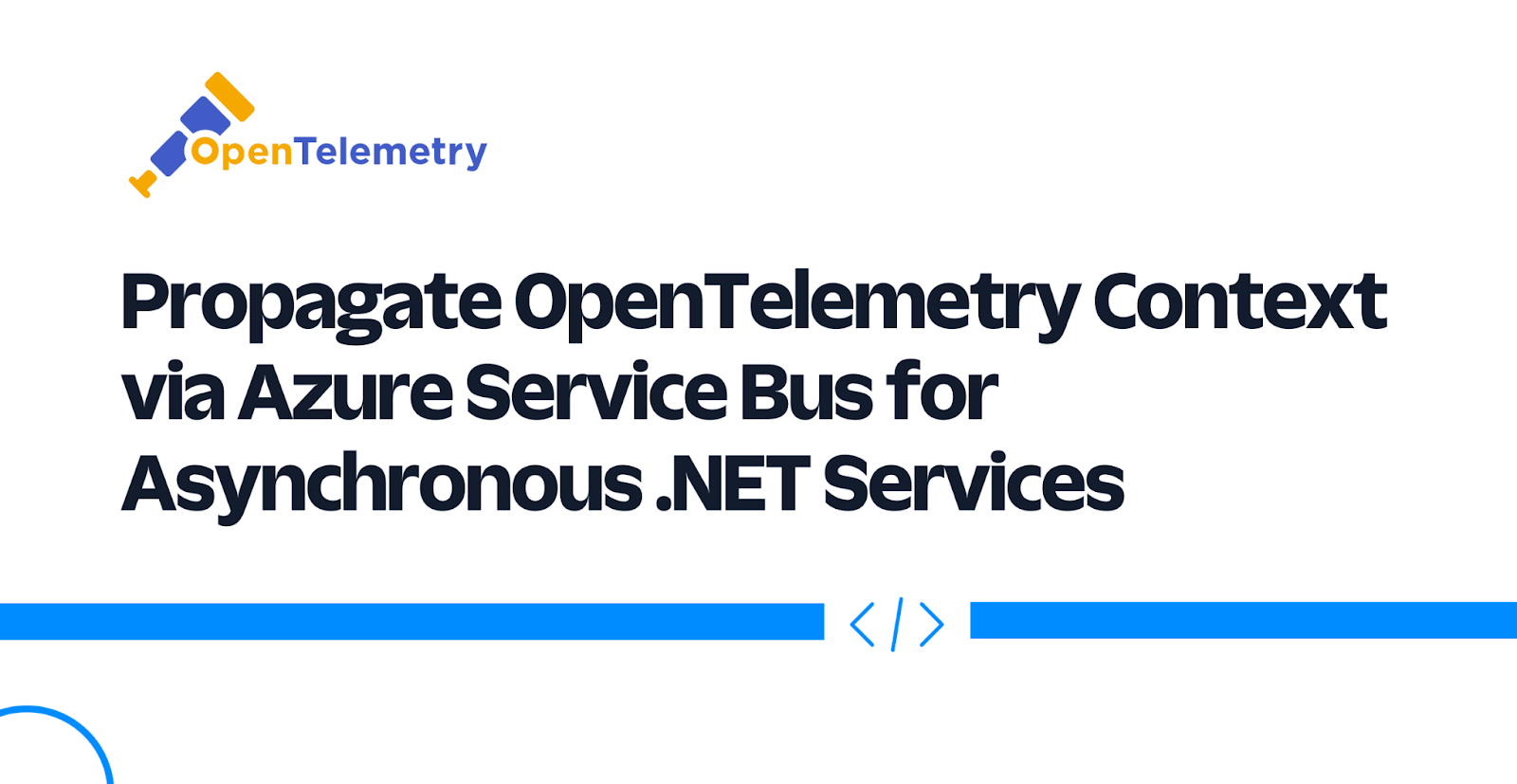 Propagate OpenTelemetry Context via Azure Service Bus for Asynchronous .NET Services Propagate OpenTelemetry Context via Azure Service Bus for Asynchronous .NET Services