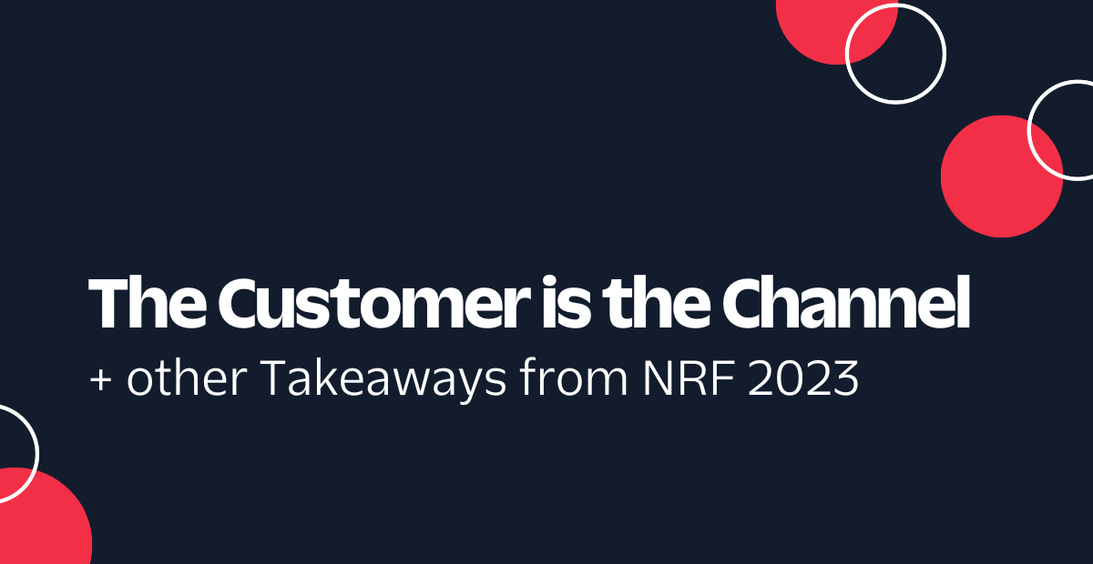 The Customer is the Channel and other takeaways from NRF 2023