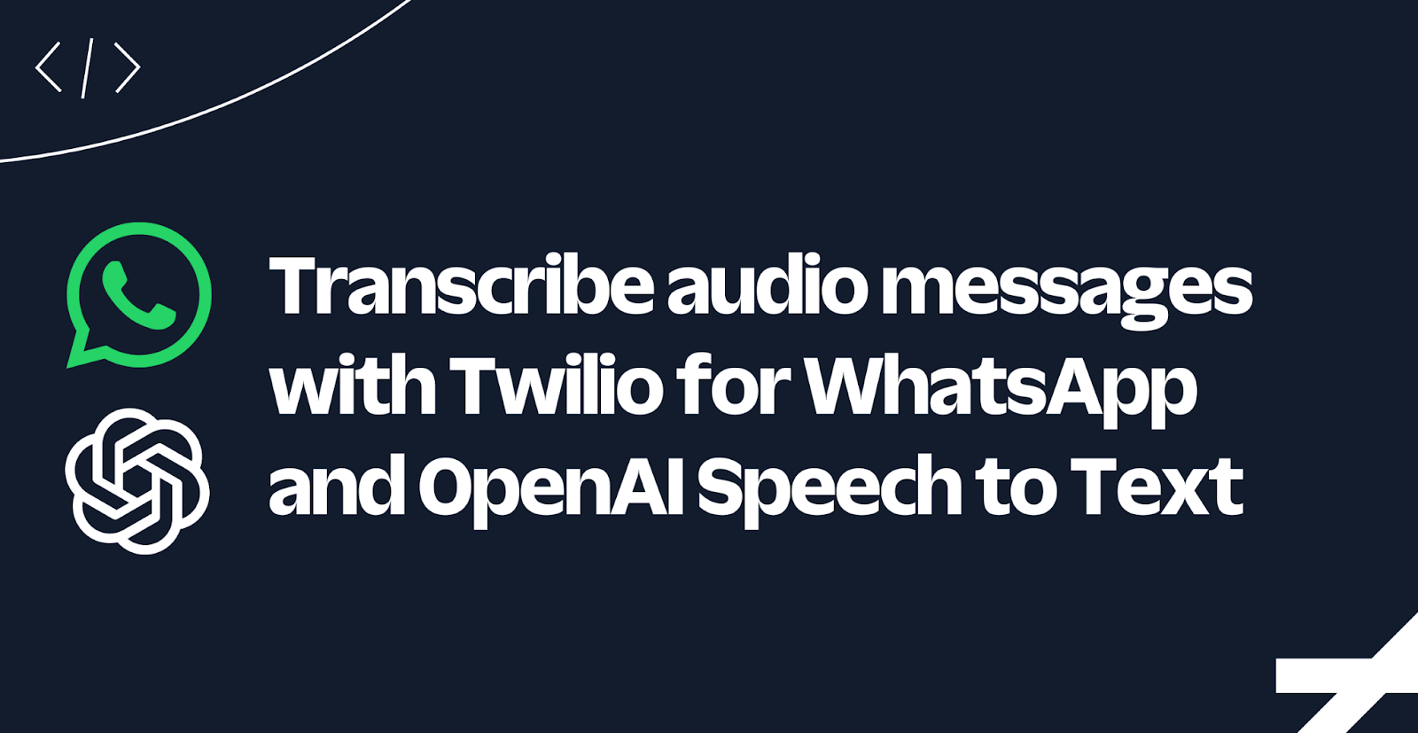 Transcribe audio messages with Twilio for WhatsApp and OpenAI Speech to Text Transcribe audio messages with Twilio for WhatsApp and OpenAI Speech to Text