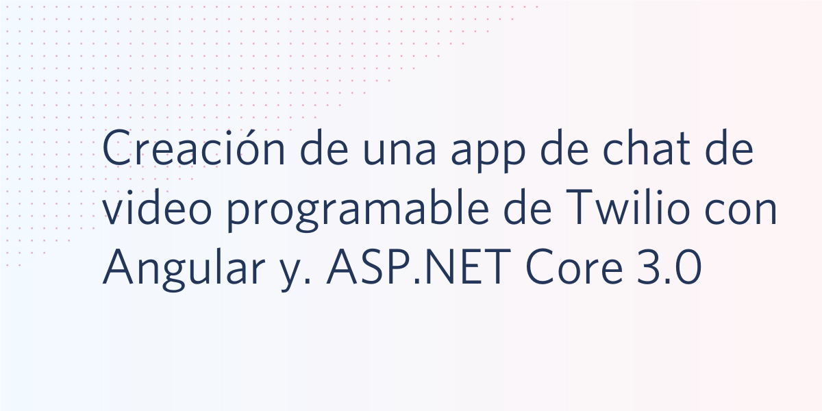 Creación de una app de chat de video programable de Twilio con Angular y. ASP.NET Core 3.0 Creación de una app de chat de video programable de Twilio con Angular y. ASP.NET Core 3.0